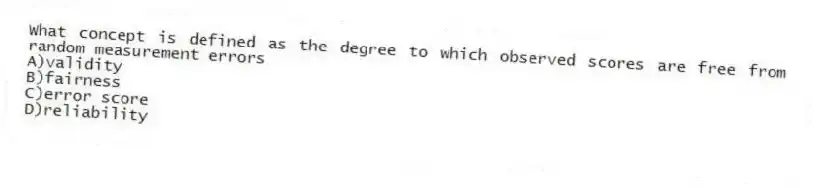 What concept is defined as the degree to which observed scores are free from random measurement errors
A)validity
B)fairness
C)error score
D)reliability