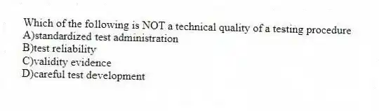 Which of the following is NOT a technical quality of a testing procedure
A)standardized test administration
B)test reliability
C)validity evidence
D)careful test development