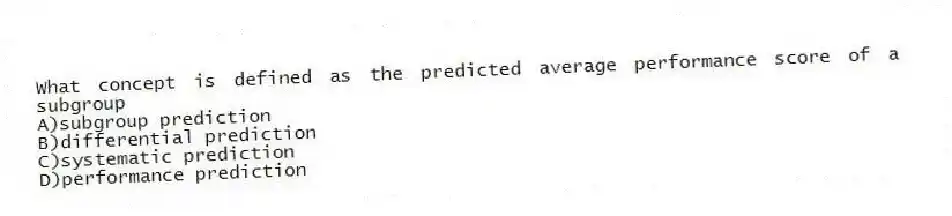 What concept is defined as the predicted average performance score of a subgroup
A)subgroup prediction
B)differential prediction
C)systematic prediction
D)performance prediction