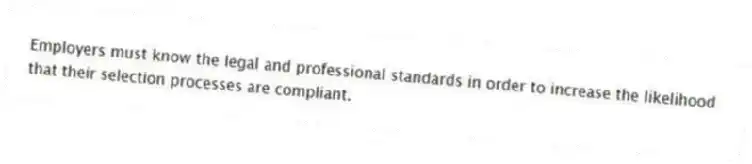 Employers must know the legal and professional standards in order to increase the likelihood that their selection processes are compliant.