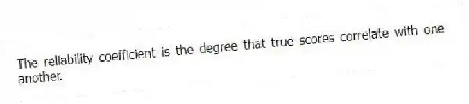 The reliability coefficient is the degree that true scores correlate with one another.