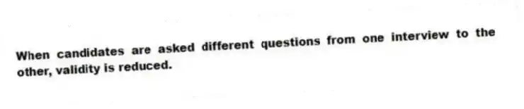 When candidates are asked different questions from one interview to the other, validity is reduced.