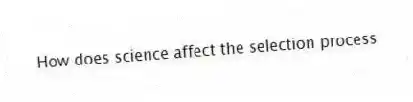 How does science affect the selection process