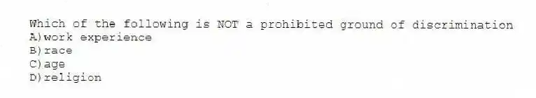 Which of the following is NOT a prohibited ground of discrimination
A)work experience
B)race
C)age
D)religion