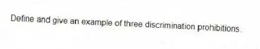 Define and give an example of three discrimination prohibitions.