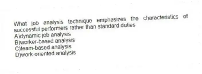 What job analysis technique emphasizes the characteristics of successful performers rather than standard duties
A)dynamic job analysis
B)worker-based analysis
C)team-based analysis
D)work-oriented analysis