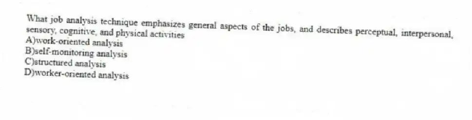 What job analysis technique emphasizes general aspects of the jobs, and describes perceptual, interpersonal, sensory, cognitive, and physical activities
A)work-oriented analysis
B)self-monitoring analysis
C)structured analysis
D)worker-oriented analysis