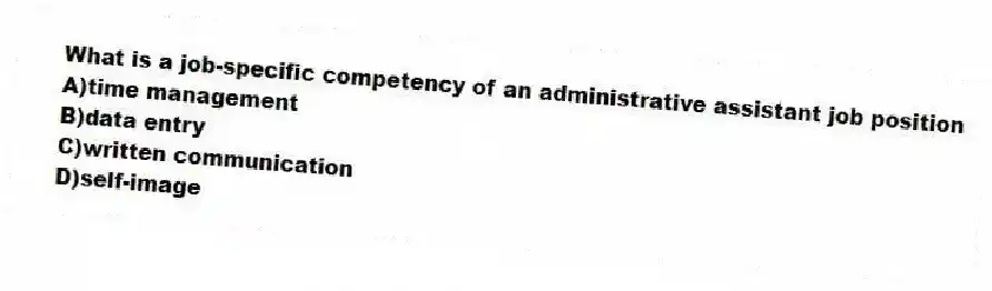 What is a job-specific competency of an administrative assistant job position
A)time management
B)data entry
C)written communication
D)self-image