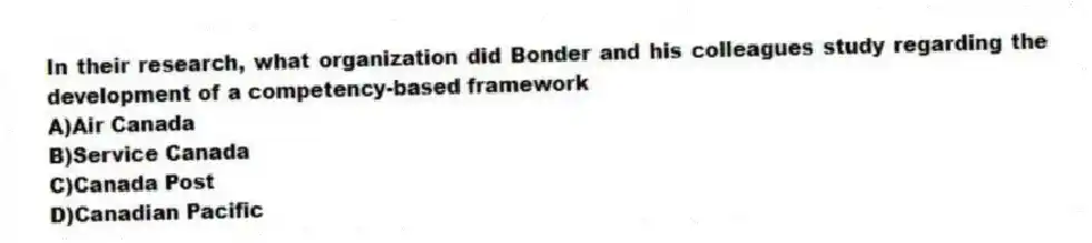 In their research, what organization did Bonder and his colleagues study regarding the development of a competency-based framework
A)Air Canada
B)Service Canada
C)Canada Post
D)Canadian Pacific