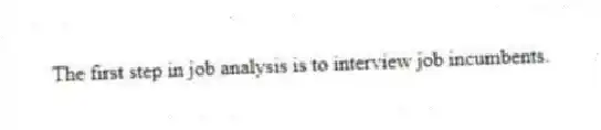 The first step in job analysis is to interview job incumbents.