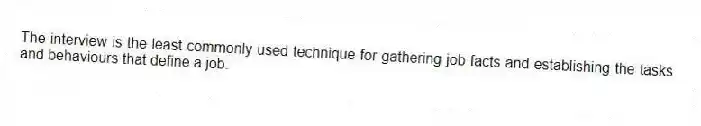 The interview is the least commonly used technique for gathering job facts and establishing the tasks and behaviours that define a job.