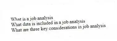 What is a job analysis
What data is included in a job analysis
What are three key considerations in job analysis