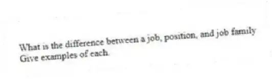 What is the difference between a job, position, and job family
Give examples of each.