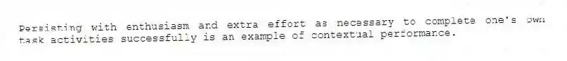 Persisting with enthusiasm and extra effort as necessary to complete one's own task activities successfully is an example of contextual performance.