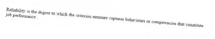 Reliability is the degree to which the criterion measure captures behaviours or competencies that constitute job performance.