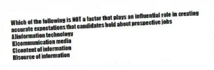 Which of the following is NOT a factor that plays an influential role in creating accurate expectations that candidates hold about prospective jobs
A)information technology
B)communication media
C)content of information
D)source of information