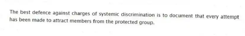The best defence against charges of systemic discrimination is to document that every attempt has been made to attract members from the protected group.