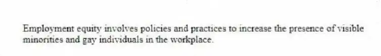 Employment equity involves policies and practices to increase the presence of visible minorities and gay individuals in the workplace.