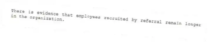 There is evidence that employees recruited by referral remain longer in the organization.