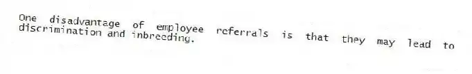 One disadvantage of employee referrals is that they may lead to discrimination and inbreeding.