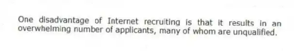 One disadvantage of Internet recruiting is that it results in an overwhelming number of applicants, many of whom are unqualified.