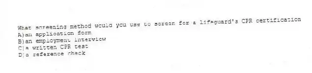 What screening method would you use to screen for a lifeguard's CPR certification
A)an application form
B)an employment interview
C)a written CPR test
D)a reference check