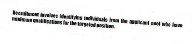 Recruitment involves identifying individuals from the applicant pool who have minimum qualifications for the targeted position.