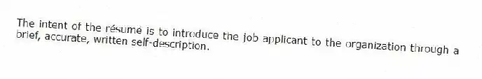 The intent of the résumé is to introduce the job applicant to the organization through a brief, accurate, written self-description.