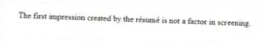 The first impression created by the résumé is not a factor in screening.