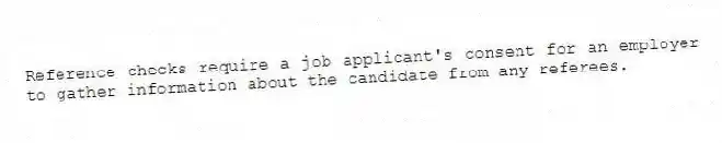 Reference checks require a job applicant's consent for an employer to gather information about the candidate from any referees.