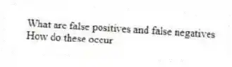 What are false positives and false negatives
How do these occur