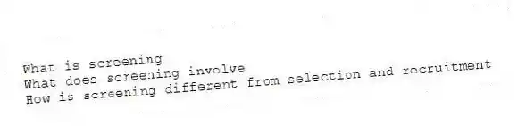 What is screening
What does screening involve
How is screening different from selection and recruitment