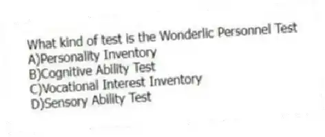What kind of test is the Wonderlic Personnel Test
A)Personality Inventory
B)Cognitive Ability Test
C)Vocational Interest Inventory
D)Sensory Ability Test