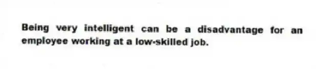 Being very intelligent can be a disadvantage for an employee working at a low-skilled job.