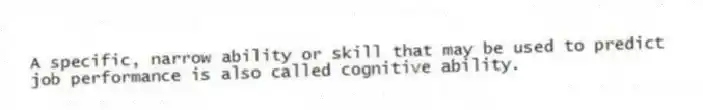 A specific, narrow ability or skill that may be used to predict job performance is also called cognitive ability.