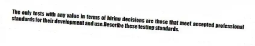 The only tests with any value in terms of hiring decisions are those that meet accepted professional standards for their development and use.Describe these testing standards.