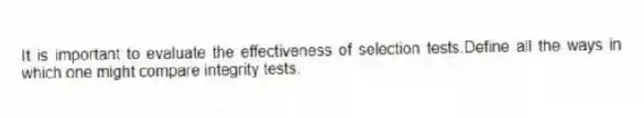 It is important to evaluate the effectiveness of selection tests.Define all the ways in which one might compare integrity tests.