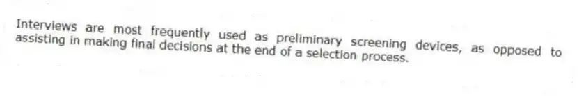 Interviews are most frequently used as preliminary screening devices, as opposed to assisting in making final decisions at the end of a selection process.