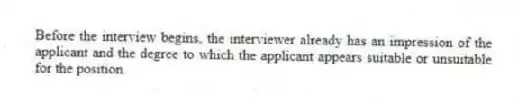 Before the interview begins, the interviewer already has an impression of the applicant and the degree to which the applicant appears suitable or unsuitable for the position.