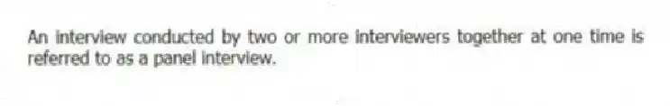 An interview conducted by two or more interviewers together at one time is referred to as a panel interview.