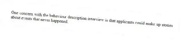 One concern with the behaviour description interview is that applicants could make up stories about events that never happened.