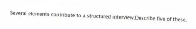 Several elements contribute to a structured interview.Describe five of these.
