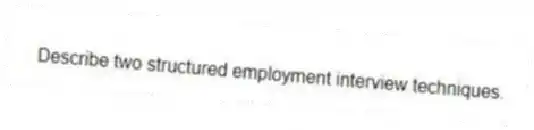 Describe two structured employment interview techniques.