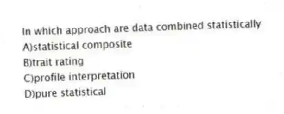 In which approach are data combined statistically
A)statistical composite
B)trait rating
C)profile interpretation
D)pure statistical
