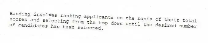Banding involves ranking applicants on the basis of their total scores and selecting from the top down until the desired number of candidates has been selected.