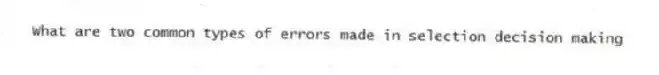 What are two common types of errors made in selection decision making
