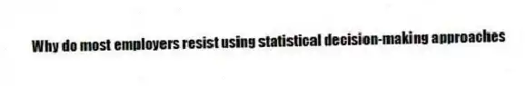 Why do most employers resist using statistical decision-making approaches