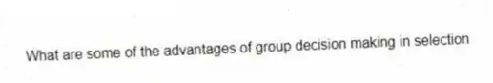 What are some of the advantages of group decision making in selection