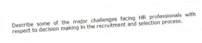 Describe some of the major challenges facing HR professionals with respect to decision making in the recruitment and selection process.