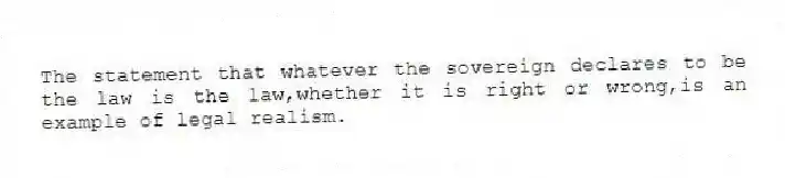 The statement that whatever the sovereign declares to be the law is the law,whether it is right or wrong,is an example of legal realism.